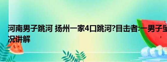 河南男子跳河 扬州一家4口跳河?目击者:一男子坠河 基本情况讲解