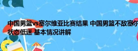 中国男篮vs塞尔维亚比赛结果 中国男篮不敌塞尔维亚 周琦状态低迷 基本情况讲解