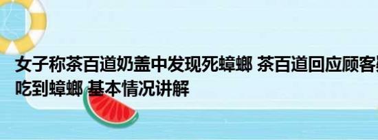 女子称茶百道奶盖中发现死蟑螂 茶百道回应顾客疑在奶盖中吃到蟑螂 基本情况讲解