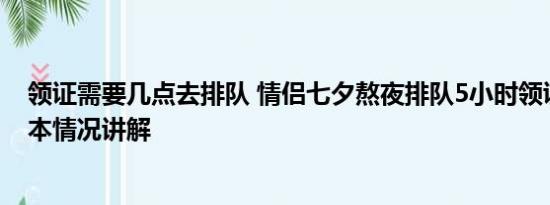 领证需要几点去排队 情侣七夕熬夜排队5小时领证2分钟 基本情况讲解