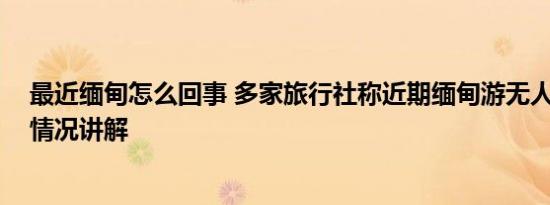 最近缅甸怎么回事 多家旅行社称近期缅甸游无人问津 基本情况讲解