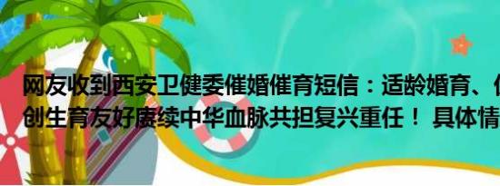 网友收到西安卫健委催婚催育短信：适龄婚育、优生优育共创生育友好赓续中华血脉共担复兴重任！ 具体情况是什么!