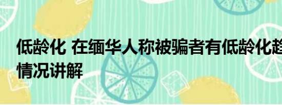 低龄化 在缅华人称被骗者有低龄化趋势 基本情况讲解