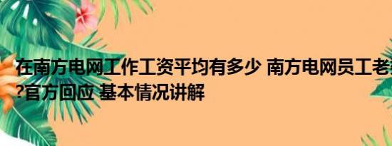 在南方电网工作工资平均有多少 南方电网员工老婆高调炫富?官方回应 基本情况讲解