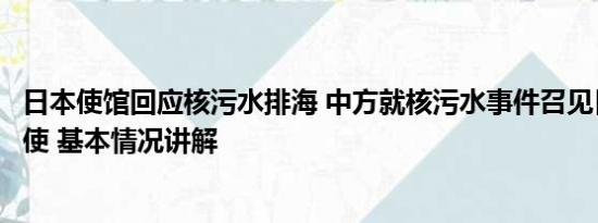 日本使馆回应核污水排海 中方就核污水事件召见日本驻华大使 基本情况讲解