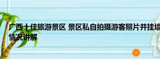 广西十佳旅游景区 景区私自拍摄游客照片并挂墙售卖 基本情况讲解