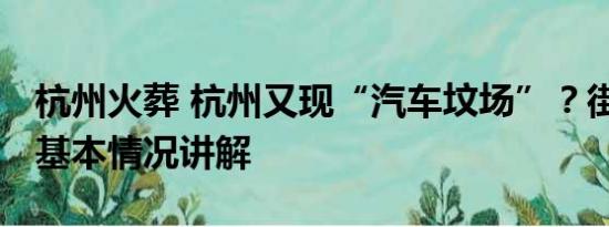 杭州火葬 杭州又现“汽车坟场”？街办回应 基本情况讲解