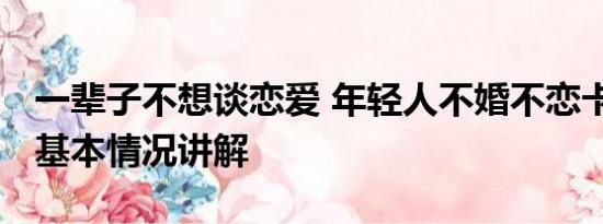 一辈子不想谈恋爱 年轻人不婚不恋卡哪了？ 基本情况讲解