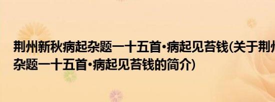 荆州新秋病起杂题一十五首·病起见苔钱(关于荆州新秋病起杂题一十五首·病起见苔钱的简介)