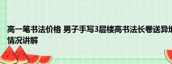 高一笔书法价格 男子手写3层楼高书法长卷送异地女友 基本情况讲解