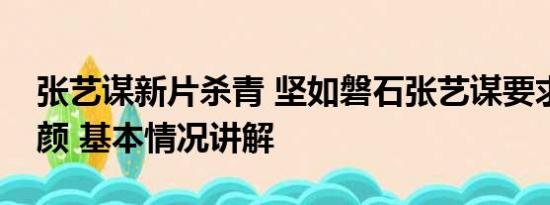 张艺谋新片杀青 坚如磐石张艺谋要求全员素颜 基本情况讲解