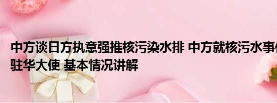 中方谈日方执意强推核污染水排 中方就核污水事件召见日本驻华大使 基本情况讲解