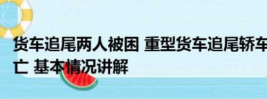 货车追尾两人被困 重型货车追尾轿车致4人死亡 基本情况讲解