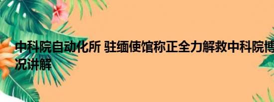 中科院自动化所 驻缅使馆称正全力解救中科院博士 基本情况讲解