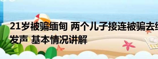 21岁被骗缅甸 两个儿子接连被骗去缅甸母亲发声 基本情况讲解