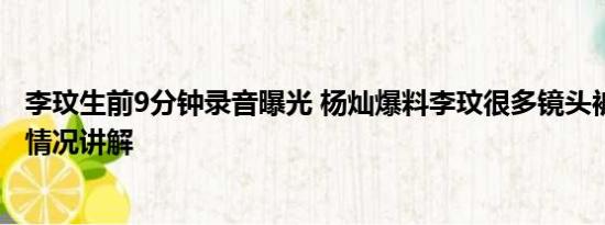 李玟生前9分钟录音曝光 杨灿爆料李玟很多镜头被剪掉 基本情况讲解