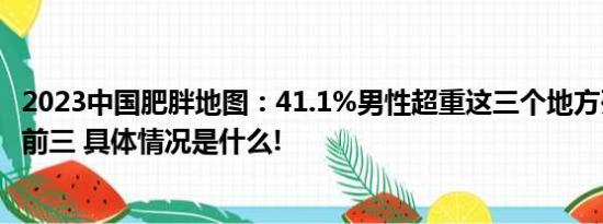 2023中国肥胖地图：41.1%男性超重这三个地方列肥胖人数前三 具体情况是什么!