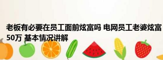 老板有必要在员工面前炫富吗 电网员工老婆炫富：老公年入50万 基本情况讲解