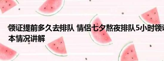 领证提前多久去排队 情侣七夕熬夜排队5小时领证2分钟 基本情况讲解