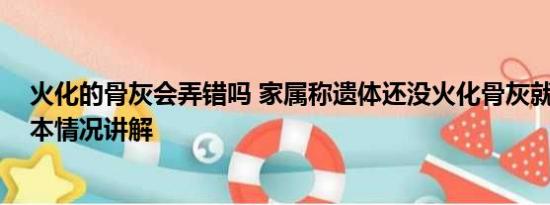 火化的骨灰会弄错吗 家属称遗体还没火化骨灰就已出炉 基本情况讲解