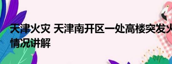 天津火灾 天津南开区一处高楼突发火灾 基本情况讲解