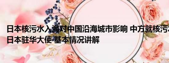 日本核污水入海对中国沿海城市影响 中方就核污水事件召见日本驻华大使 基本情况讲解