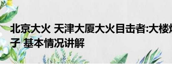 北京大火 天津大厦大火目击者:大楼烧成空架子 基本情况讲解