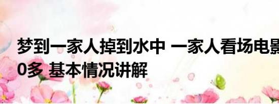 梦到一家人掉到水中 一家人看场电影花掉400多 基本情况讲解