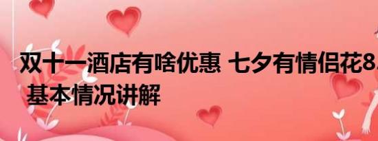 双十一酒店有啥优惠 七夕有情侣花8.2万订房 基本情况讲解