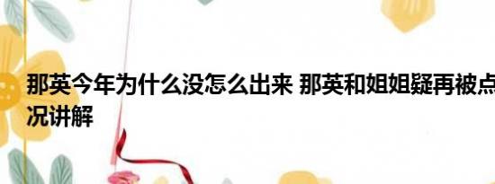 那英今年为什么没怎么出来 那英和姐姐疑再被点名 基本情况讲解