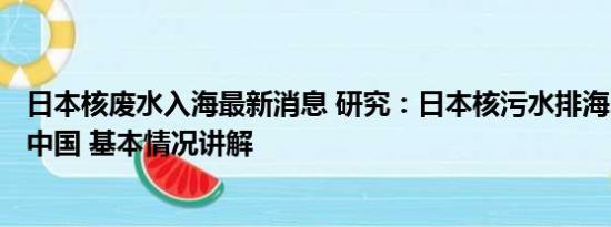 日本核废水入海最新消息 研究：日本核污水排海240天到达中国 基本情况讲解