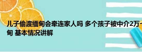 儿子偷渡缅甸会牵连家人吗 多个孩子被中介2万一个带到缅甸 基本情况讲解