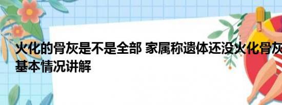 火化的骨灰是不是全部 家属称遗体还没火化骨灰就已出炉 基本情况讲解