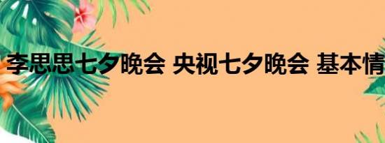 李思思七夕晚会 央视七夕晚会 基本情况讲解