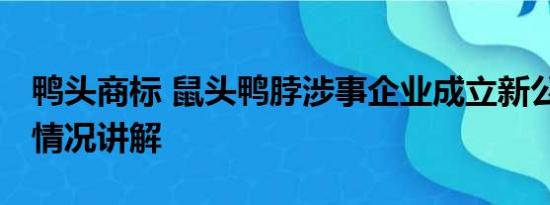 鸭头商标 鼠头鸭脖涉事企业成立新公司 基本情况讲解