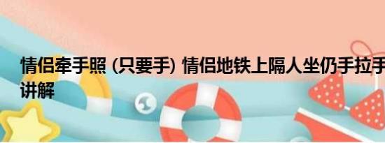 情侣牵手照 (只要手) 情侣地铁上隔人坐仍手拉手 基本情况讲解