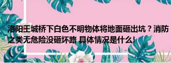 洛阳王城桥下白色不明物体将地面砸出坑？消防：应是化肥之类无危险没砸坏路 具体情况是什么!