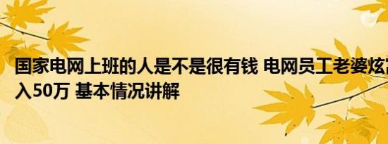 国家电网上班的人是不是很有钱 电网员工老婆炫富：老公年入50万 基本情况讲解