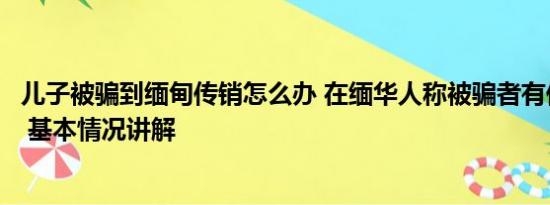 儿子被骗到缅甸传销怎么办 在缅华人称被骗者有低龄化趋势 基本情况讲解