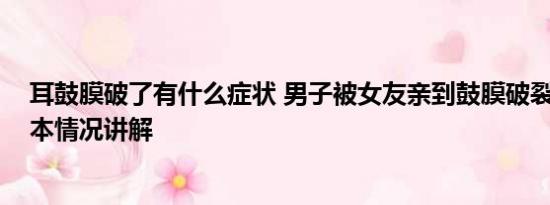 耳鼓膜破了有什么症状 男子被女友亲到鼓膜破裂进医院 基本情况讲解