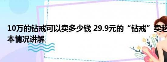 10万的钻戒可以卖多少钱 29.9元的“钻戒”卖超10万单 基本情况讲解