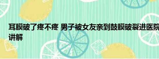 耳膜破了疼不疼 男子被女友亲到鼓膜破裂进医院 基本情况讲解