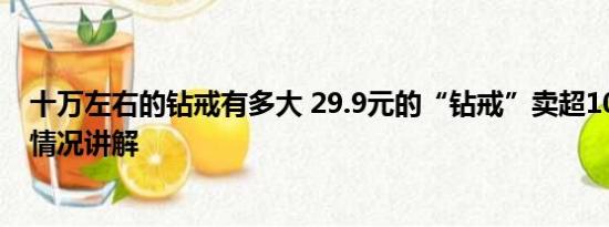 十万左右的钻戒有多大 29.9元的“钻戒”卖超10万单 基本情况讲解