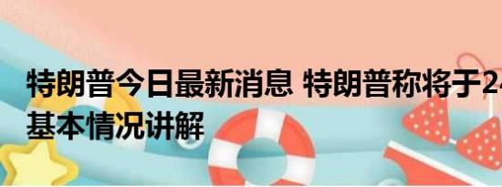 特朗普今日最新消息 特朗普称将于24日自首 基本情况讲解