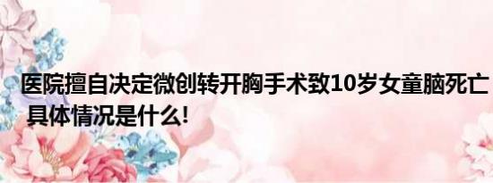 医院擅自决定微创转开胸手术致10岁女童脑死亡？多方回应 具体情况是什么!