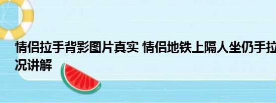 情侣拉手背影图片真实 情侣地铁上隔人坐仍手拉手 基本情况讲解