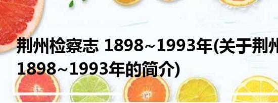 荆州检察志 1898~1993年(关于荆州检察志 1898~1993年的简介)