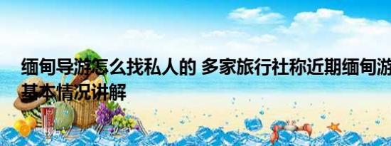 缅甸导游怎么找私人的 多家旅行社称近期缅甸游无人问津 基本情况讲解