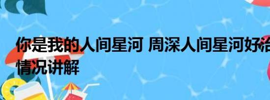 你是我的人间星河 周深人间星河好治愈 基本情况讲解