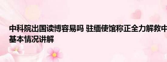 中科院出国读博容易吗 驻缅使馆称正全力解救中科院博士 基本情况讲解